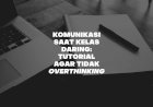 Komunikasi Saat Kelas Daring: Tutorial Agar Tidak Overthinking
