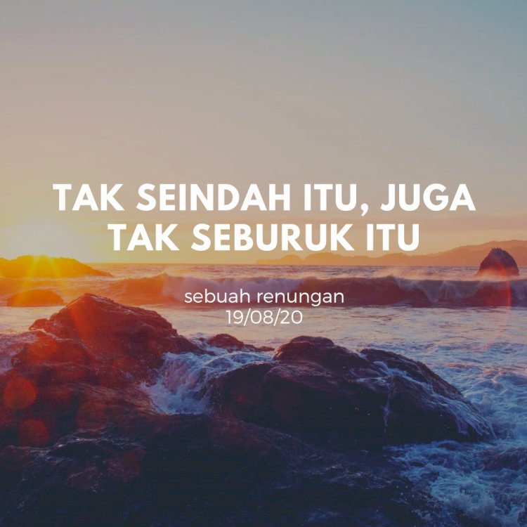 TAK SEINDAH ITU, JUGA TAK SEBURUK ITU